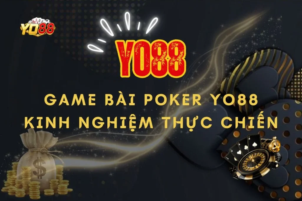 Game bài Poker Yo88: Kinh nghiệm thực chiến từ các cao thủ